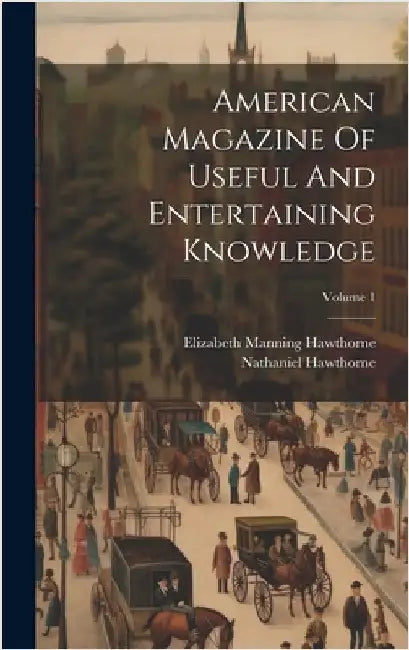 American Magazine Of Useful And Entertaining Knowledge; Volume 1 by Hawthorne, Nathaniel