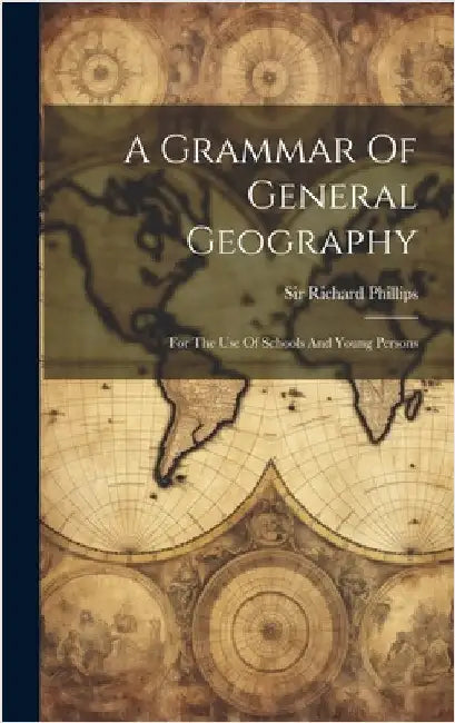 A Grammar Of General Geography: For The Use Of Schools And Young Persons by Phillips, Richard