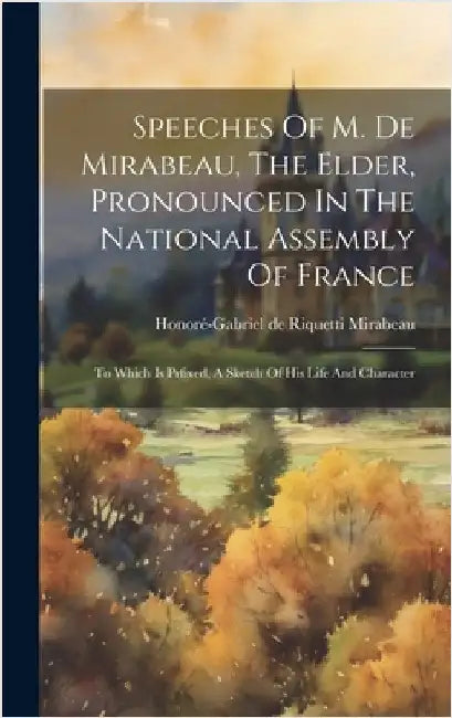 Speeches Of M. De Mirabeau, The Elder, Pronounced In The National Assembly Of France: To Which Is Prfixed, A Sketch Of His Life And Character by Honoré-Gabriel de Riquetti Mirabeau (Co