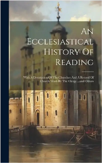 An Ecclesiastical History Of Reading: With A Description Of The Churches And A Record Of Church Work By The Clergy ...and Others by Anonymous