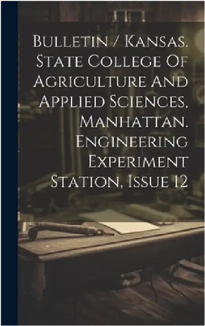 Bulletin / Kansas. State College Of Agriculture And Applied Sciences, Manhattan. Engineering Experiment Station, Issue 12 by Anonymous