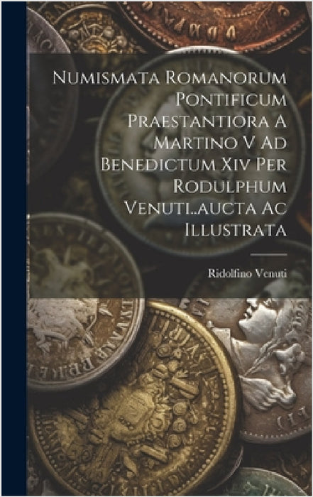 Numismata Romanorum Pontificum Praestantiora A Martino V Ad Benedictum Xiv Per Rodulphum Venuti..aucta Ac Illustrata by Ridolfino Venuti