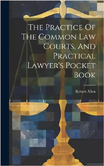 The Practice Of The Common Law Courts, And Practical Lawyer's Pocket Book by (Barrister )., Robert Allen