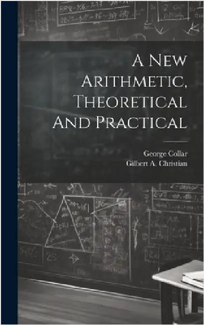 A New Arithmetic, Theoretical And Practical by Christian, Gilbert A.