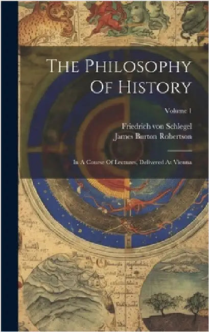 The Philosophy Of History: In A Course Of Lectures, Delivered At Vienna; Volume 1 by Schlegel, Friedrich Von