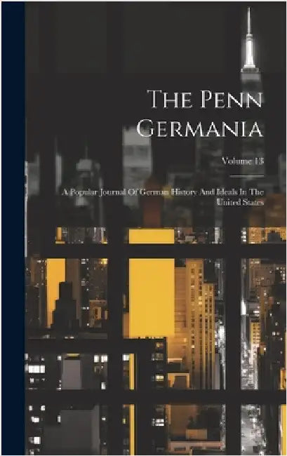 The Penn Germania: A Popular Journal Of German History And Ideals In The United States; Volume 13 by Anonymous