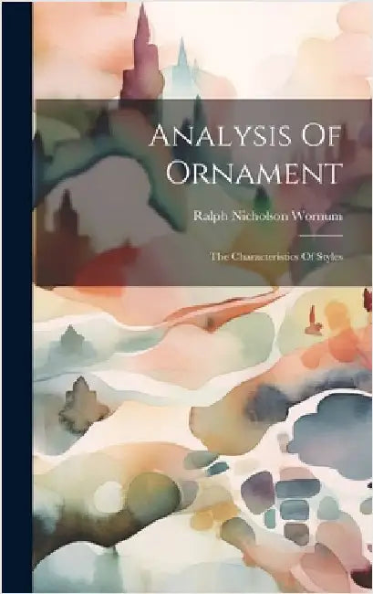 Analysis Of Ornament: The Characteristics Of Styles by Wornum, Ralph Nicholson