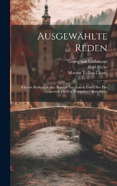 Ausgewählte Reden: Ciceros Reden Für Sex. Roscius Aus Ameria Und Über Das Imperium Des Cn. Pompeius, I Baendchen by Marcus Tullius Cicero, Karl Halm, Georg Von Laubmann