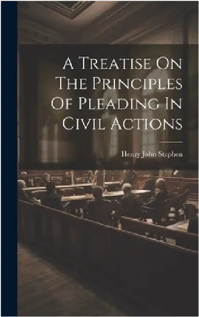 A Treatise On The Principles Of Pleading In Civil Actions by Stephen, Henry John