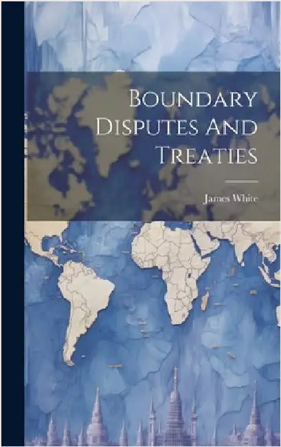 Boundary Disputes And Treaties by 1863-1928, White James
