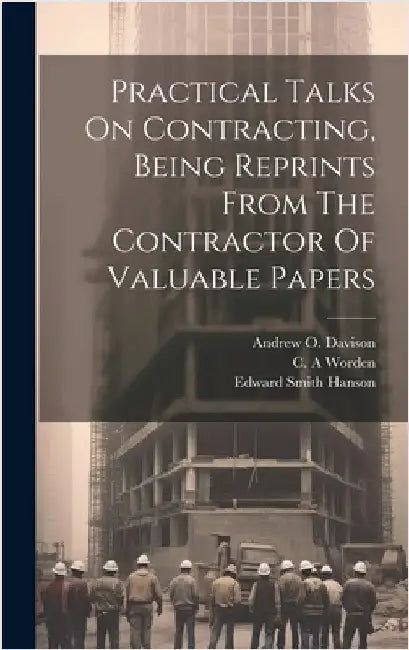 Practical Talks On Contracting, Being Reprints From The Contractor Of Valuable Papers by Gilbreth, Frank Bunker 1868-1924