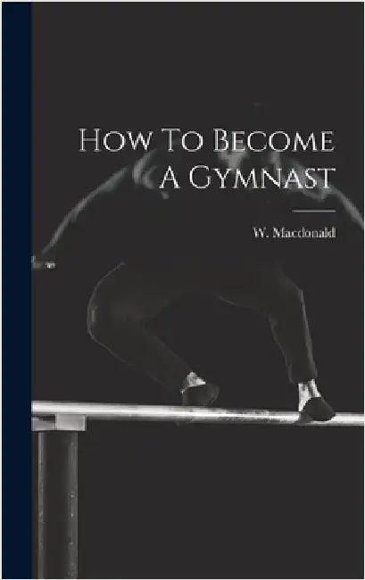 How To Become A Gymnast by MacDonald, W. [From Old Catalog]