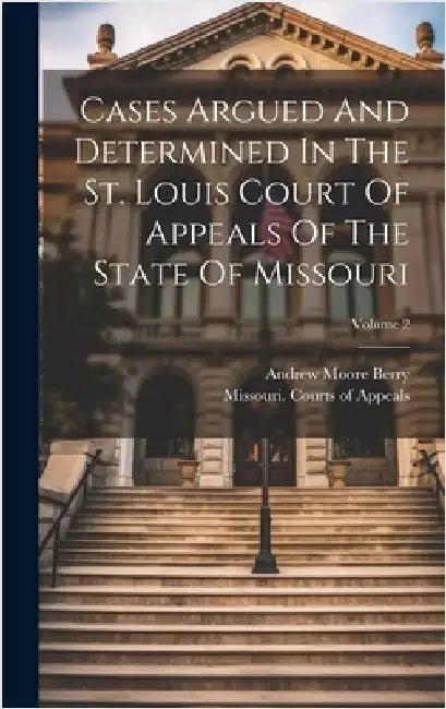 Cases Argued And Determined In The St. Louis Court Of Appeals Of The State Of Missouri; Volume 2 by Missouri Courts of Appeals