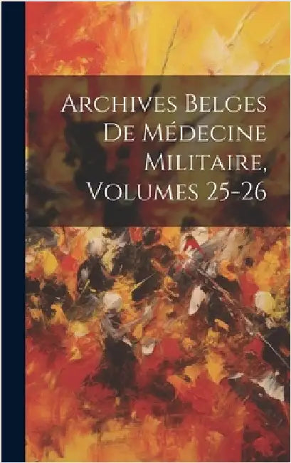 Archives Belges De Médecine Militaire, Volumes 25-26 by Anonymous