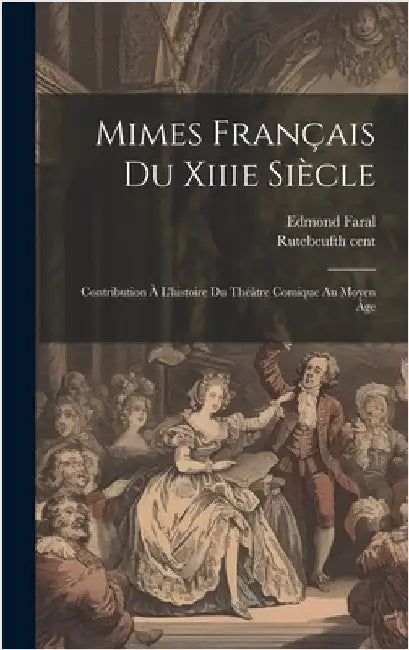 Mimes Français Du Xiiie Siècle; Contribution À L'histoire Du Théâtre Comique Au Moyen Âge by Faral, Edmond