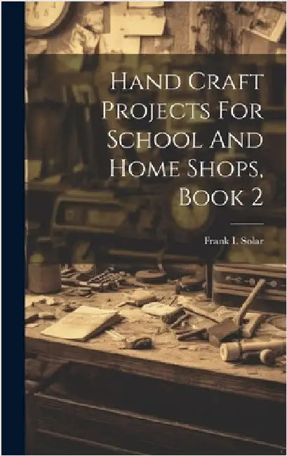 Hand Craft Projects For School And Home Shops, Book 2 by Solar, Frank I.