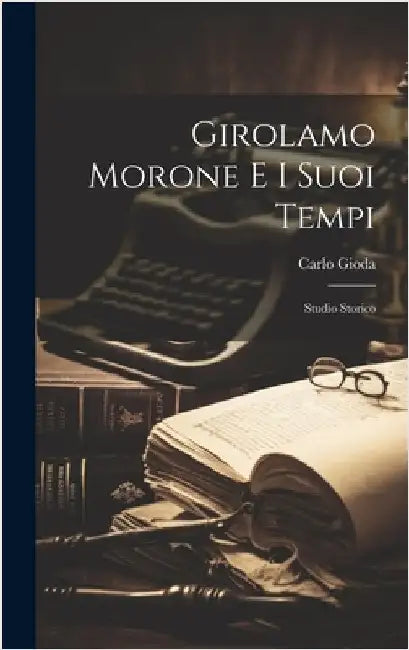 Girolamo Morone E I Suoi Tempi: Studio Storico by Gioda, Carlo