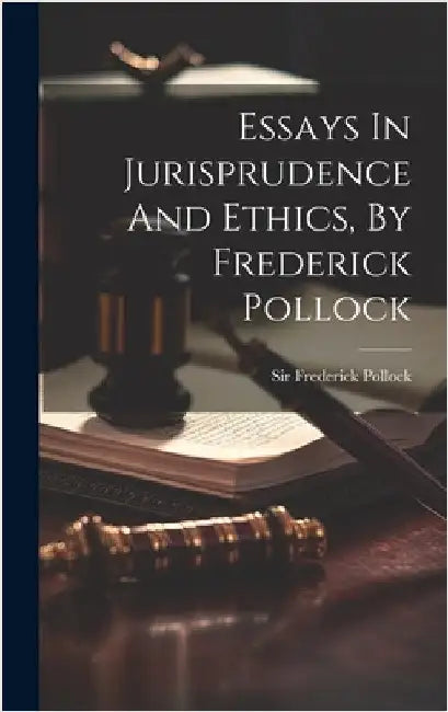 Essays In Jurisprudence And Ethics, By Frederick Pollock by Pollock, Frederick