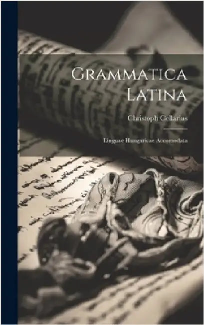 Grammatica Latina: Linguae Hungaricae Accomodata by Cellarius, Christoph