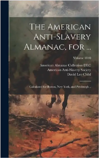 The American Anti-slavery Almanac, for ...: Calculated for Boston, New York, and Pittsburgh ..; Volume 1840 by Child, Lydia Maria 1802-1880