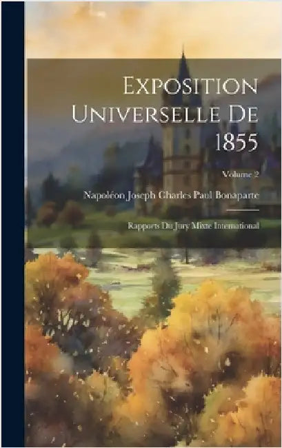 Exposition Universelle De 1855: Rapports Du Jury Mixte International; Volume 2 by Napoléon Joseph Charles Paul Bonaparte
