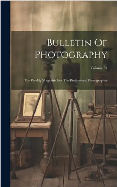 Bulletin Of Photography: The Weekly Magazine For The Professional Photographer; Volume 31 by Anonymous