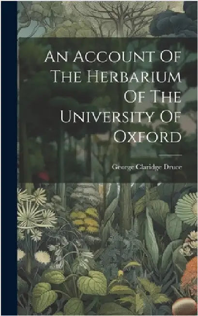 An Account Of The Herbarium Of The University Of Oxford by Druce, George Claridge