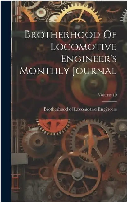 Brotherhood Of Locomotive Engineer's Monthly Journal; Volume 19 by Brotherhood of Locomotive Engineers (