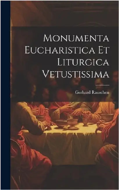 Monumenta Eucharistica Et Liturgica Vetustissima by Rauschen, Gerhard