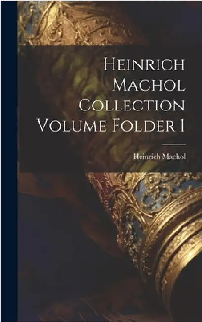 Heinrich Machol Collection Volume Folder 1 by Heinrich, Machol