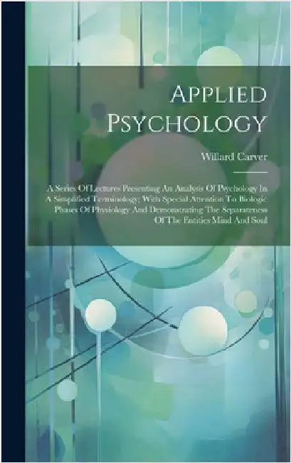 Applied Psychology; A Series Of Lectures Presenting An Analysis Of Psychology In A Simplified Terminology; With Special Attention To Biologic Phases O by 1866-1943, Carver Willard