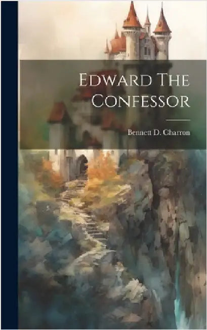 Edward The Confessor by Charron, Bennett D. [From Old Catalog]