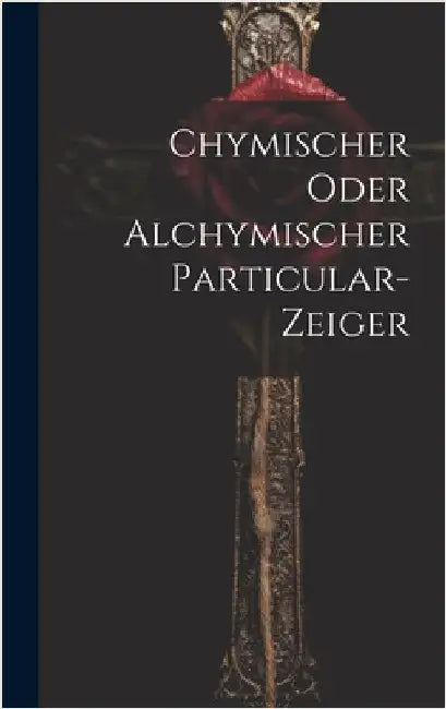 Chymischer Oder Alchymischer Particular-zeiger by Anonymous