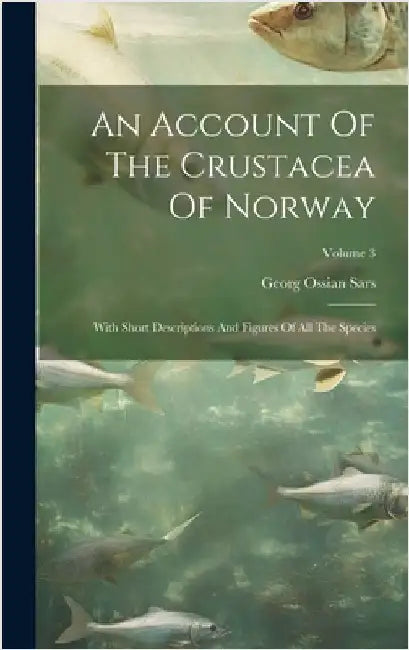An Account Of The Crustacea Of Norway: With Short Descriptions And Figures Of All The Species; Volume 3 by Sars, Georg Ossian