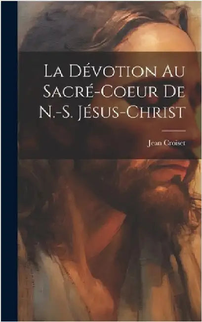 La Dévotion Au Sacré-coeur De N.-s. Jésus-christ by 1656-1738, Croiset Jean