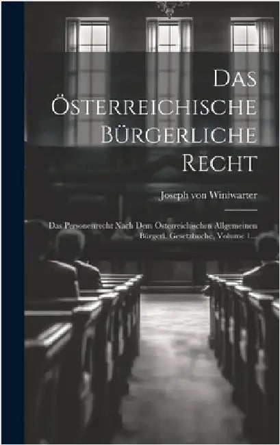 Das Österreichische Bürgerliche Recht: Das Personenrecht Nach Dem Österreichischen Allgemeinen Bürgerl. Gesetzbuche, Volume 1... by Winiwarter, Joseph Von