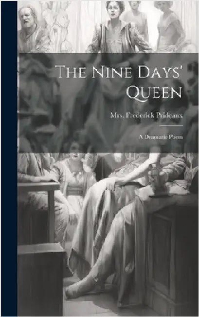 The Nine Days' Queen: A Dramatic Poem by Prideaux, Frederick
