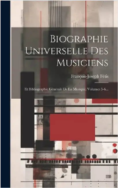 Biographie Universelle Des Musiciens: Et Bibliographie Générale De La Musique, Volumes 5-6... by Fétis, François-Joseph
