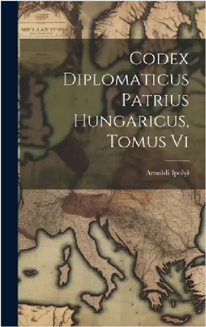 Codex Diplomaticus Patrius Hungaricus, Tomus Vi by Ipolyi, Arnoldi