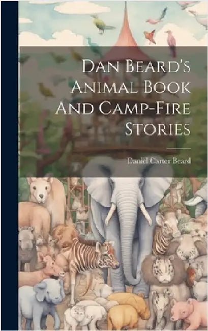 Dan Beard's Animal Book And Camp-fire Stories by Beard, Daniel Carter