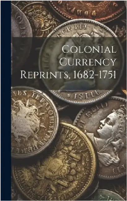 Colonial Currency Reprints, 1682-1751 by Anonymous