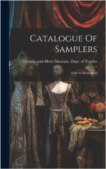 Catalogue Of Samplers: With 16 Illustrations by Victoria and Albert Museum Dept of