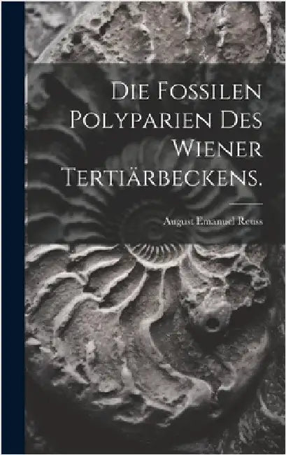 Die Fossilen Polyparien des Wiener Tertiärbeckens. by August Emanuel Reuss (Ritter Von)