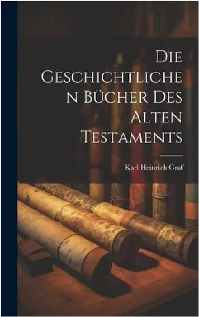Die Geschichtlichen Bücher des Alten Testaments by Graf, Karl Heinrich
