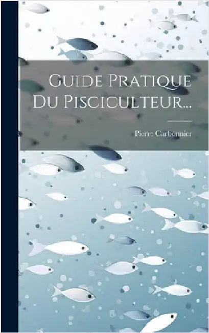 Guide Pratique Du Pisciculteur... by Carbonnier, Pierre
