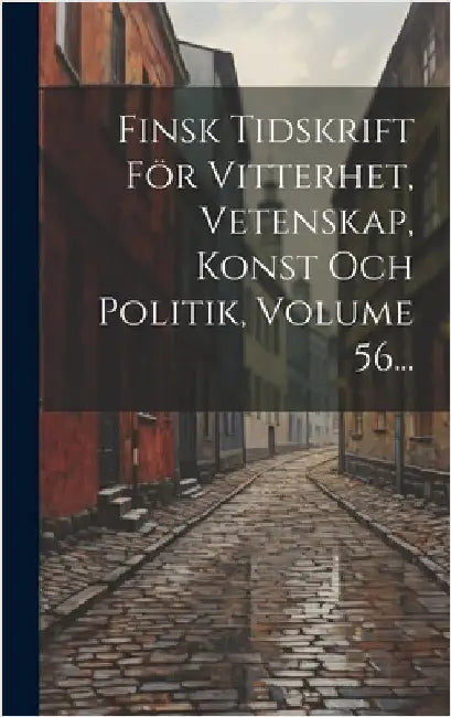 Finsk Tidskrift För Vitterhet, Vetenskap, Konst Och Politik, Volume 56... by Anonymous