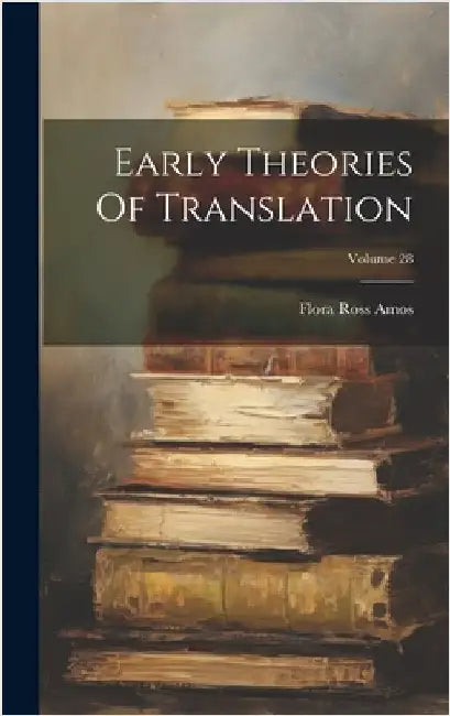 Early Theories Of Translation; Volume 28 by Amos, Flora Ross