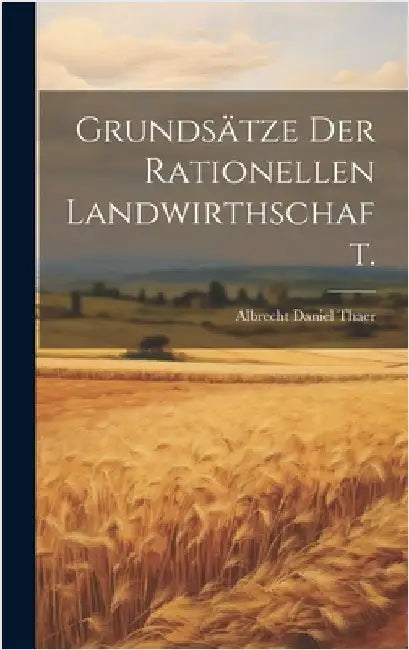 Grundsätze der rationellen Landwirthschaft. by Thaer, Albrecht Daniel