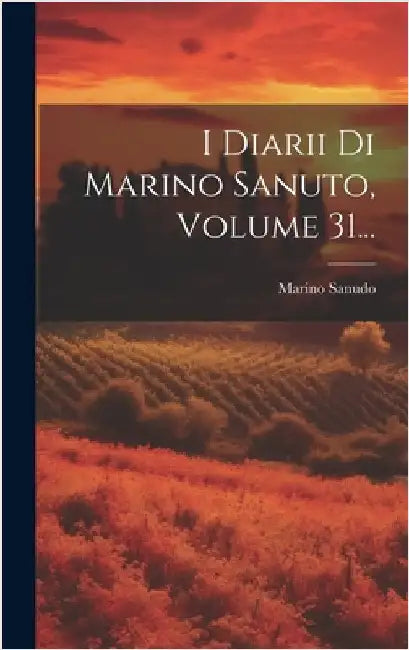 I Diarii Di Marino Sanuto, Volume 31... by Sanudo, Marino