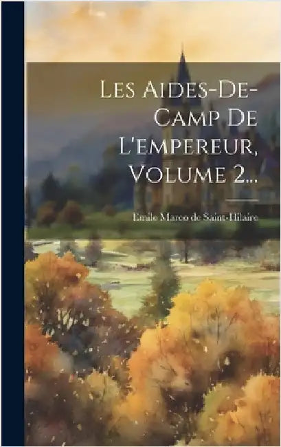 Les Aides-de-camp De L'empereur, Volume 2... by Emile Marco de Saint-Hilaire